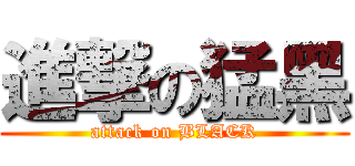 進撃の猛黑 (attack on BLACK)