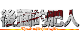 後面的肥人 (The fat Behind Me)