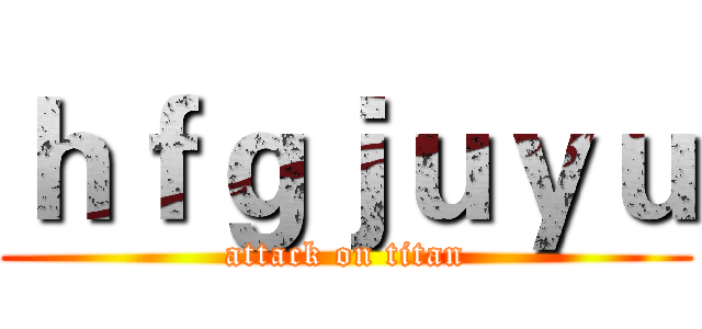 ｈｆｇｊｕｙｕ (attack on titan)