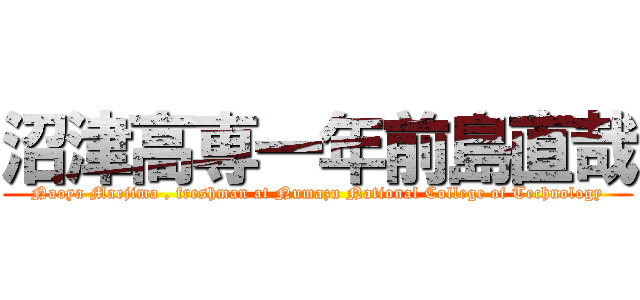 沼津高専一年前島直哉 (Naoya Maejima , freshman at Numazu National College of Technology)