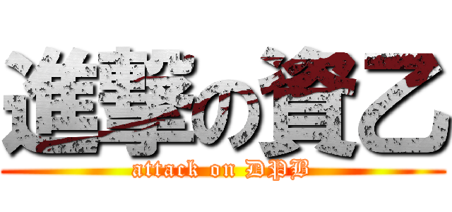 進撃の資乙 (attack on DPB)