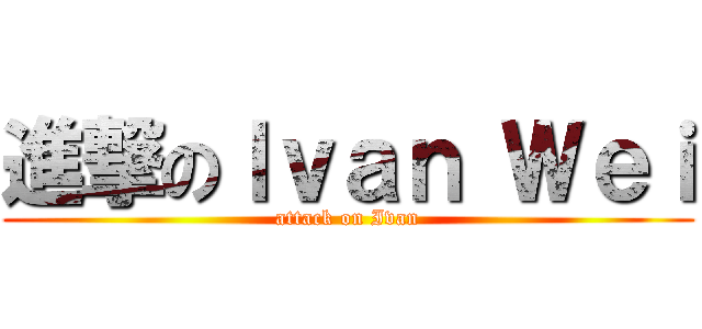 進撃のＩｖａｎ Ｗｅｉ (attack on Ivan)