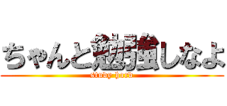 ちゃんと勉強しなよ (study hard)