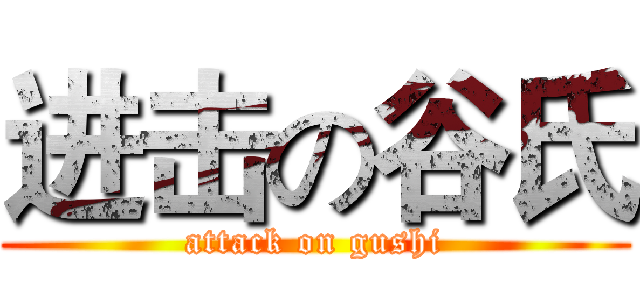 进击の谷氏 (attack on gushi)