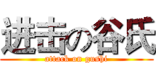 进击の谷氏 (attack on gushi)