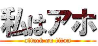 私はアホ (attack on titan)