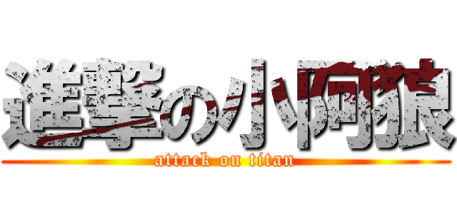 進撃の小阿狼 (attack on titan)