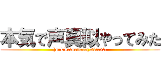 本気で声真似やってみた (honkidekoemaneyattemita)