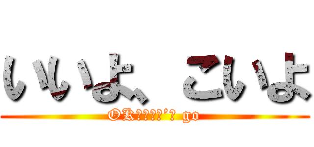 いいよ、こいよ (OK！Ｌｅｔ’ｓ go)