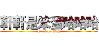 軒軒是笨蛋哈哈哈 (attack on titan)