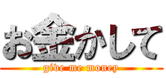 お金かして (give me money)