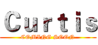 Ｃｕｒｔｉｓ (COMING SOON)