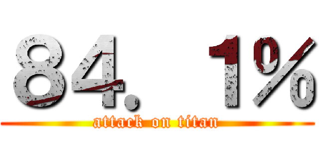 ８４．１％ (attack on titan)