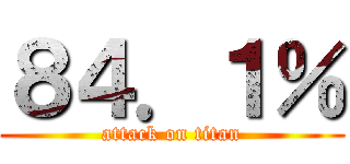 ８４．１％ (attack on titan)