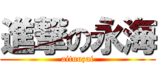 進撃の永海 (aituuzai)