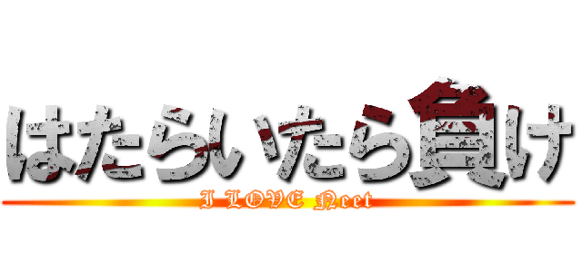 はたらいたら負け (I LOVE Neet)