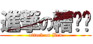 進撃の糟糕喵 (attack on Bed)