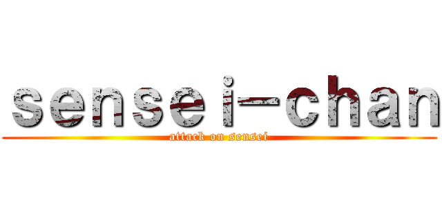 ｓｅｎｓｅｉ－ｃｈａｎ (attack on sensei)