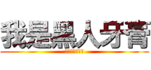 我是黑人牙膏 (也可以叫我帥勾)