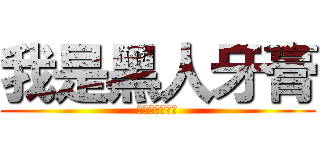 我是黑人牙膏 (也可以叫我帥勾)