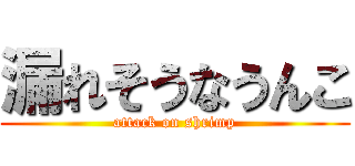 漏れそうなうんこ (attack on shrimp)