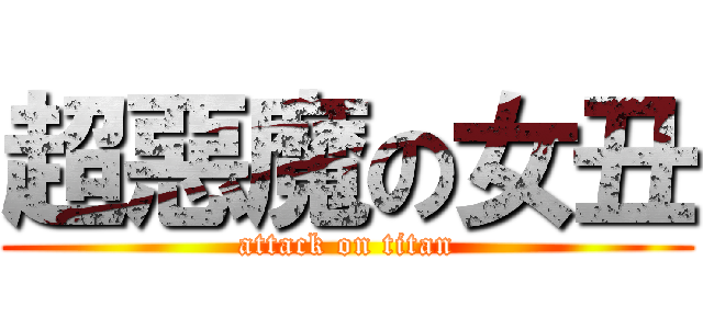 超惡魔の女丑 (attack on titan)