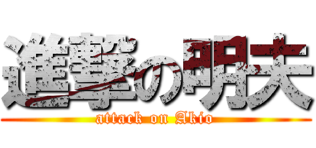 進撃の明夫 (attack on Akio)