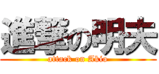 進撃の明夫 (attack on Akio)