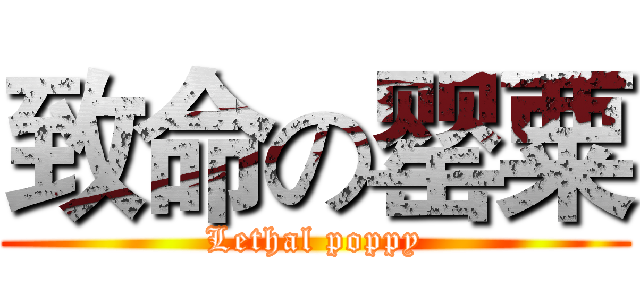 致命の罂粟 (Lethal poppy)