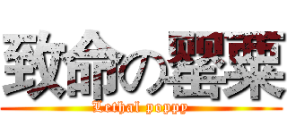 致命の罂粟 (Lethal poppy)