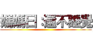 媽媽曰：還不睡覺 ()