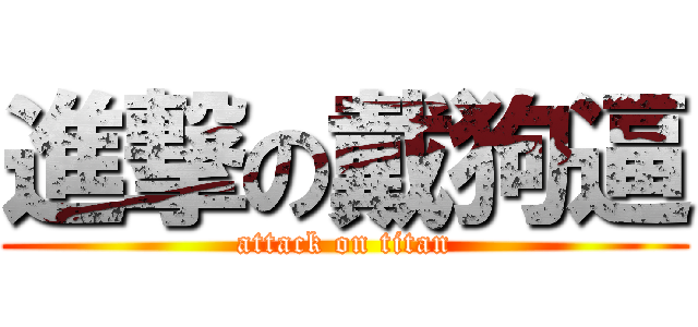 進撃の戴狗逼 (attack on titan)
