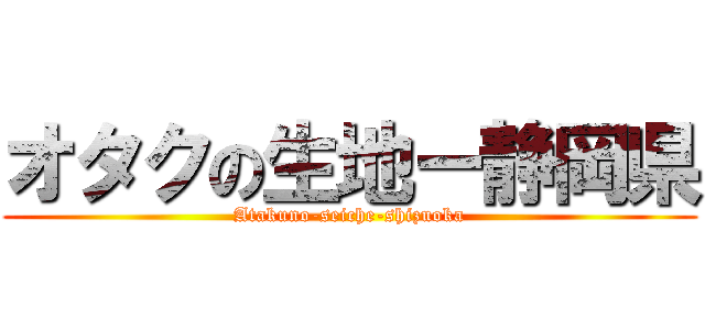 オタクの生地ー静岡県 (Atakuno-seiche-shizuoka)