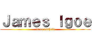 Ｊａｍｅｓ Ｉｇｏｅ (is an asshole)