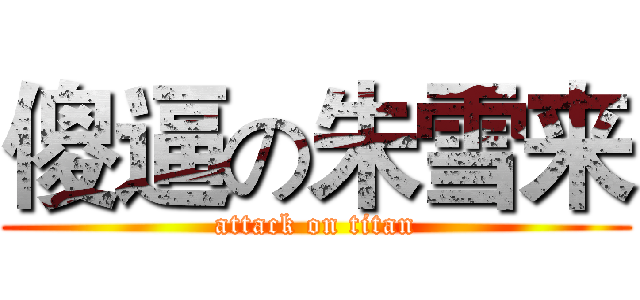 傻逼の朱雪来 (attack on titan)