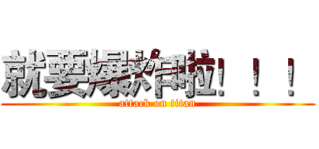 就要爆炸啦！！！ (attack on titan)
