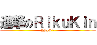 進撃のＲｉｋｕＫｉｎ (RikuKin)