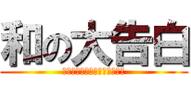 和の大告白 (私はあなたを愛してコアソース)