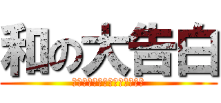 和の大告白 (私はあなたを愛してコアソース)