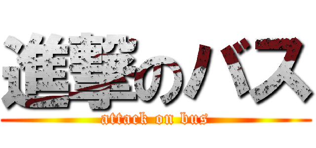 進撃のバス (attack on bus)