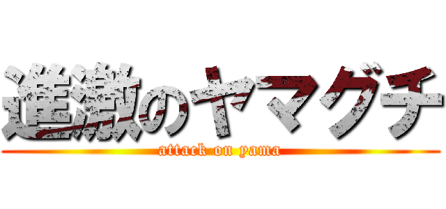 進激のヤマグチ (attack on yama)