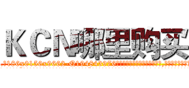 ＫＣＮ哪里购买 (KCN哪里购买【电.话186x0156x9662-Q194843976林氏药业】我们做的是长期生意,靠的是老客户长期支持
参考消息网2月20日报道 韩媒称，“剩女多、离婚率高的城市，房价一定会上涨。”这是中国经济学家金岩石2016年12月参加在上海举行的房地产相关论坛时说的话。
)