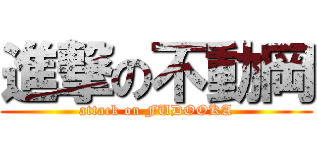 進撃の不動岡 (attack on FUDOOKA)