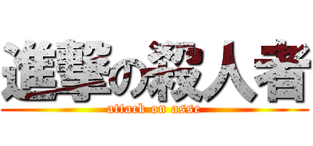 進撃の殺人者 (attack on asse)