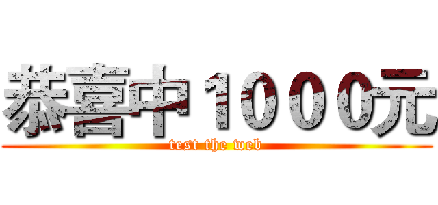 恭喜中１０００元 (test the web)