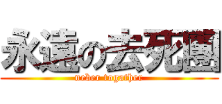 永遠の去死團 (neber togather)