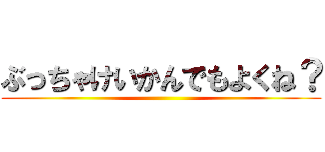 ぶっちゃけいかんでもよくね？ ()