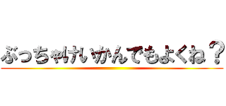 ぶっちゃけいかんでもよくね？ ()