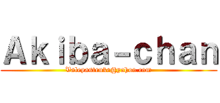 Ａｋｉｂａ－ｃｈａｎ (Valeyastruke@yahoo.com)