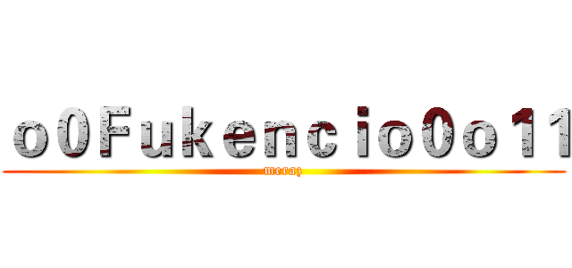ｏ０Ｆｕｋｅｎｃｉｏ０ｏ１１ (meraz)